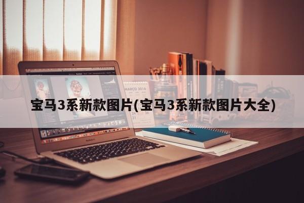 宝马3系新款图片(宝马3系新款图片大全)