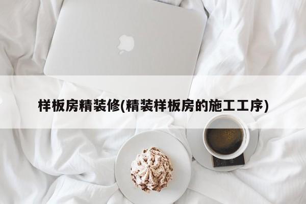 样板房精装修(精装样板房的施工工序)