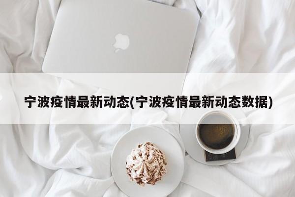 宁波疫情最新动态(宁波疫情最新动态数据)