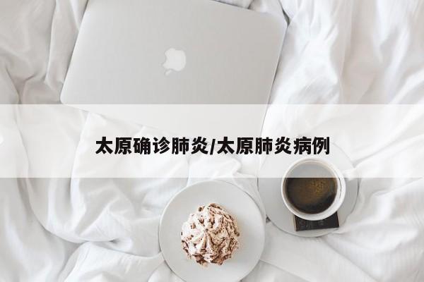 太原确诊肺炎/太原肺炎病例