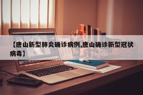 【唐山新型肺炎确诊病例,唐山确诊新型冠状病毒】
