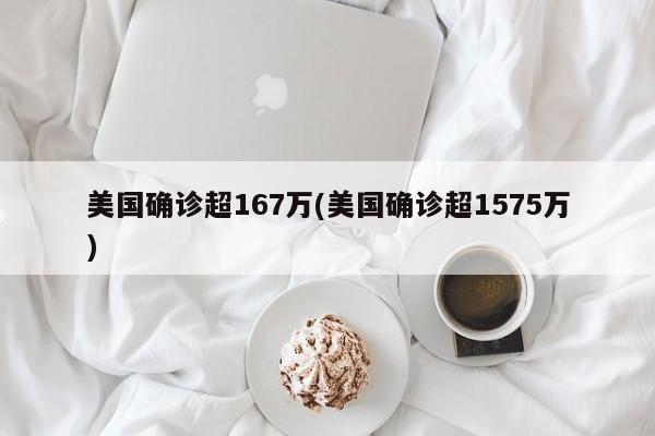 美国确诊超167万(美国确诊超1575万)