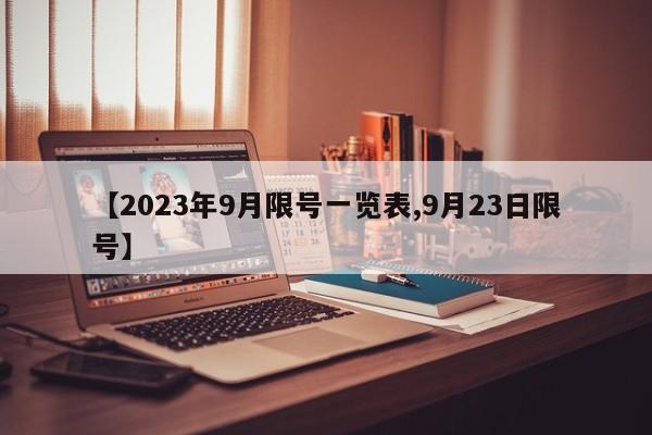 【2023年9月限号一览表,9月23日限号】