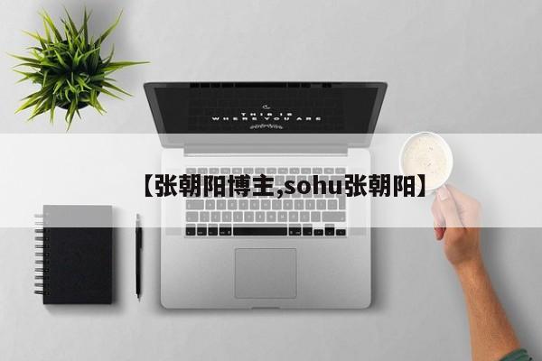 【张朝阳博主,sohu张朝阳】