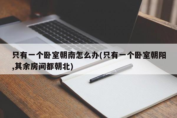 只有一个卧室朝南怎么办(只有一个卧室朝阳,其余房间都朝北)