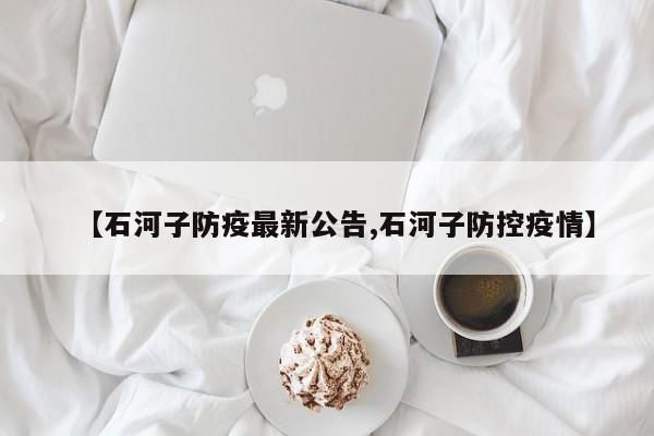 【石河子防疫最新公告,石河子防控疫情】
