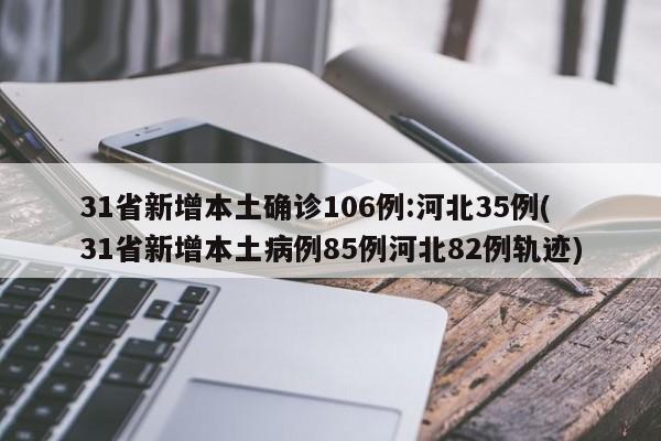 31省新增本土确诊106例:河北35例(31省新增本土病例85例河北82例轨迹)