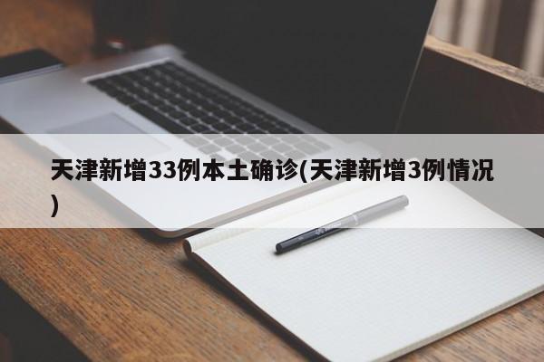 天津新增33例本土确诊(天津新增3例情况)