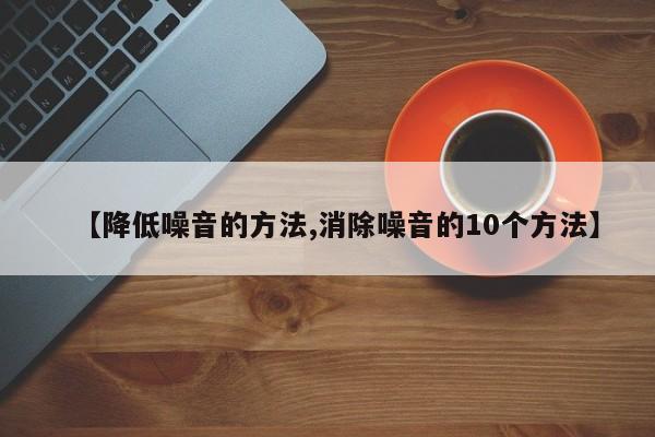 【降低噪音的方法,消除噪音的10个方法】