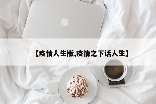 【疫情人生版,疫情之下话人生】