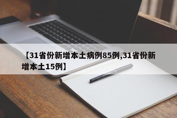 【31省份新增本土病例85例,31省份新增本土15例】