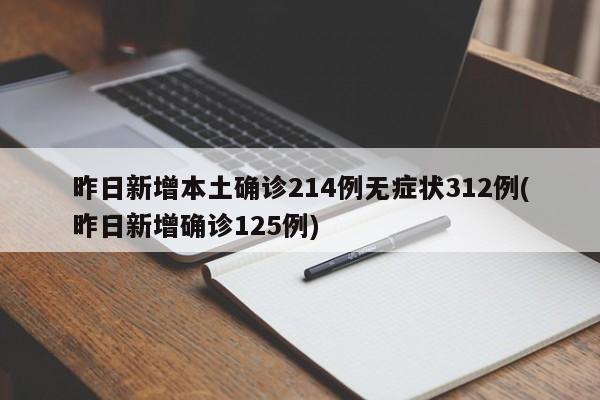 昨日新增本土确诊214例无症状312例(昨日新增确诊125例)