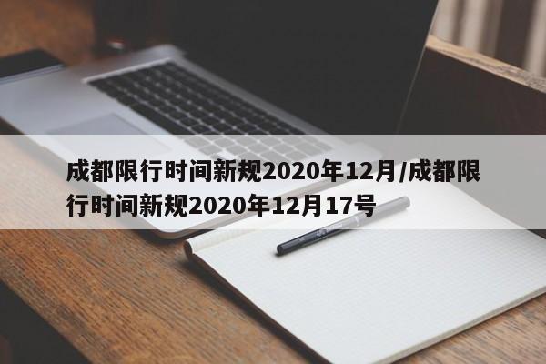 成都限行时间新规2020年12月/成都限行时间新规2020年12月17号