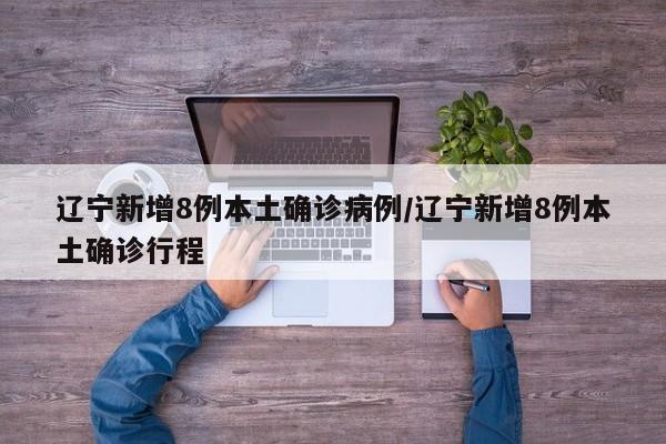 辽宁新增8例本土确诊病例/辽宁新增8例本土确诊行程