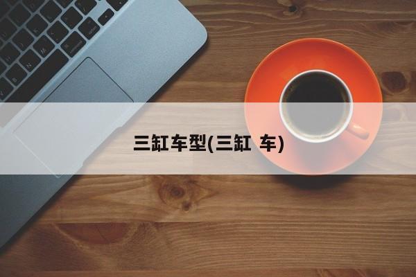 三缸车型(三缸 车)