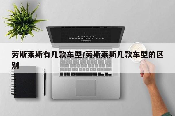 劳斯莱斯有几款车型/劳斯莱斯几款车型的区别