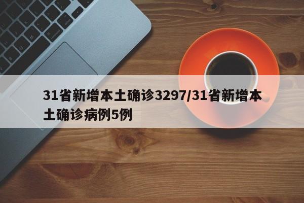 31省新增本土确诊3297/31省新增本土确诊病例5例