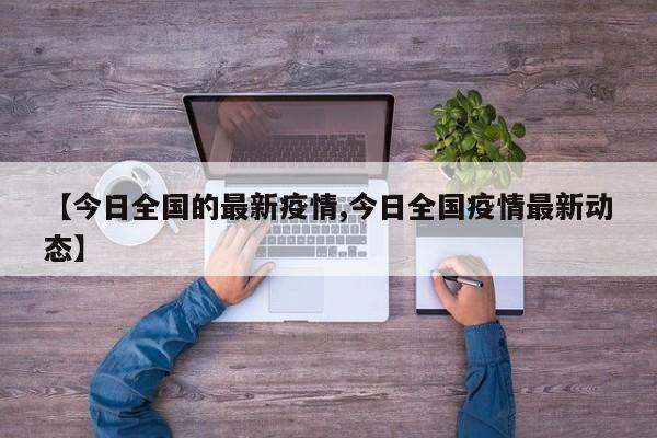 【今日全国的最新疫情,今日全国疫情最新动态】