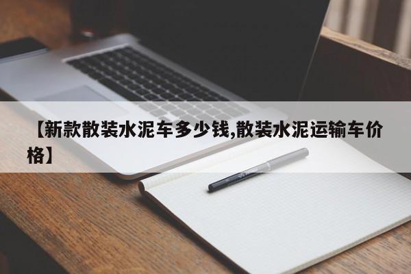 【新款散装水泥车多少钱,散装水泥运输车价格】