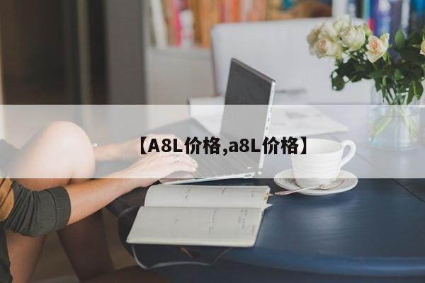 【A8L价格,a8L价格】