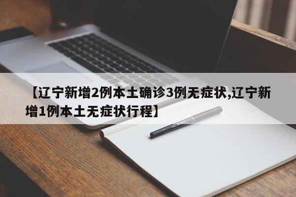 【辽宁新增2例本土确诊3例无症状,辽宁新增1例本土无症状行程】