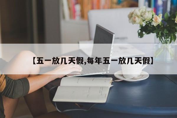 【五一放几天假,每年五一放几天假】