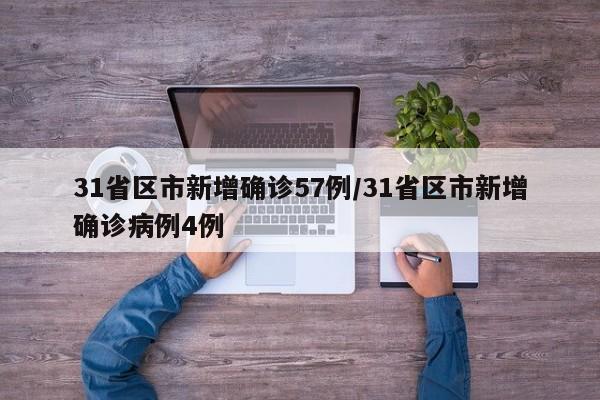 31省区市新增确诊57例/31省区市新增确诊病例4例