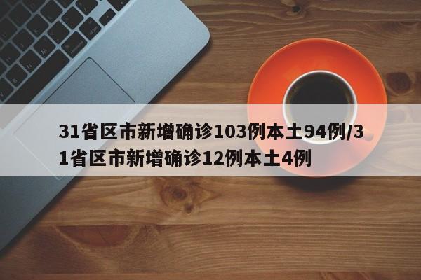 31省区市新增确诊103例本土94例/31省区市新增确诊12例本土4例