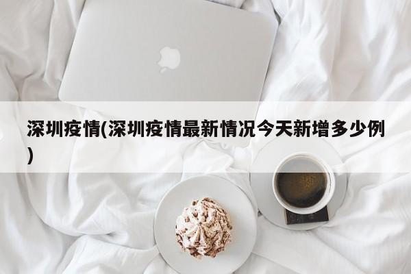 深圳疫情(深圳疫情最新情况今天新增多少例)