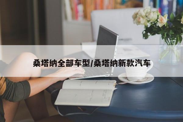 桑塔纳全部车型/桑塔纳新款汽车