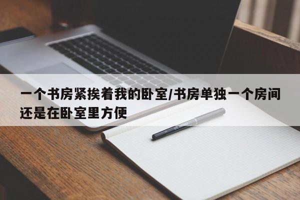 一个书房紧挨着我的卧室/书房单独一个房间还是在卧室里方便