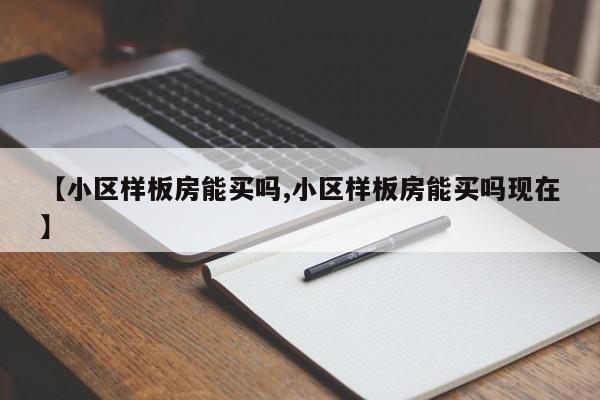 【小区样板房能买吗,小区样板房能买吗现在】
