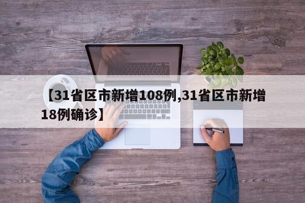 【31省区市新增108例,31省区市新增18例确诊】