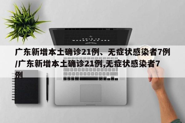 广东新增本土确诊21例、无症状感染者7例/广东新增本土确诊21例,无症状感染者7例