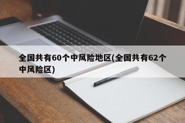 全国共有60个中风险地区(全国共有62个中风险区)