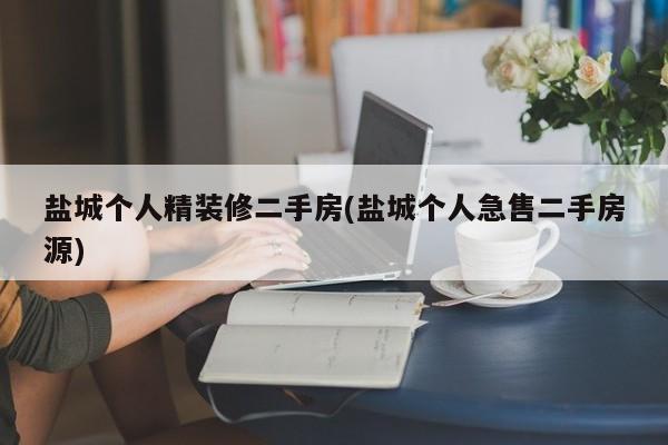 盐城个人精装修二手房(盐城个人急售二手房源)