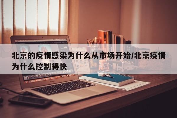 北京的疫情感染为什么从市场开始/北京疫情为什么控制得快