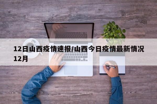 12日山西疫情速报/山西今日疫情最新情况12月