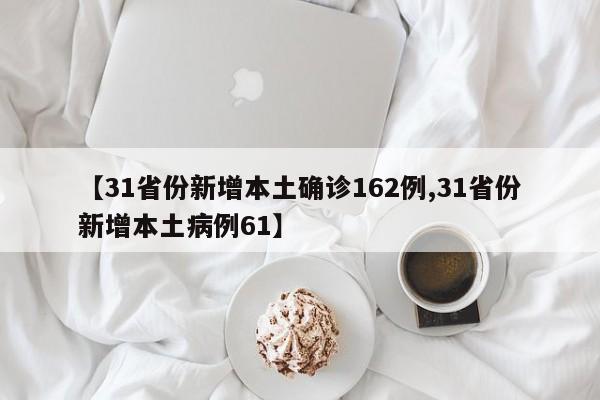 【31省份新增本土确诊162例,31省份新增本土病例61】