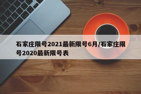 石家庄限号2021最新限号6月/石家庄限号2020最新限号表