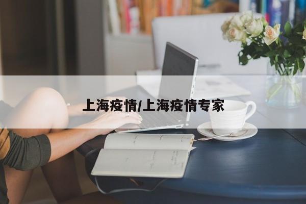 上海疫情/上海疫情专家