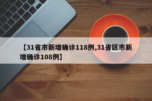 【31省市新增确诊118例,31省区市新增确诊108例】