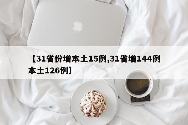 【31省份增本土15例,31省增144例本土126例】