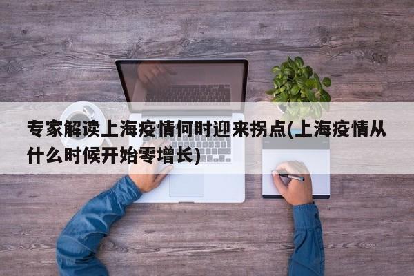 专家解读上海疫情何时迎来拐点(上海疫情从什么时候开始零增长)