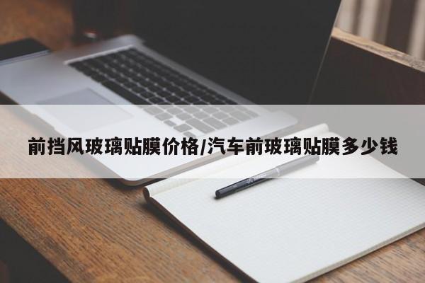 前挡风玻璃贴膜价格/汽车前玻璃贴膜多少钱