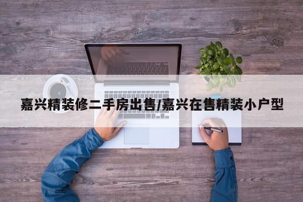 嘉兴精装修二手房出售/嘉兴在售精装小户型