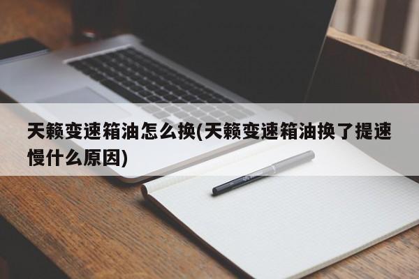 天籁变速箱油怎么换(天籁变速箱油换了提速慢什么原因)