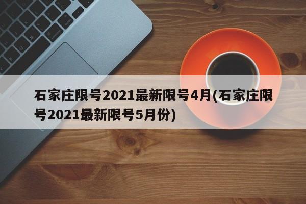 石家庄限号2021最新限号4月(石家庄限号2021最新限号5月份)