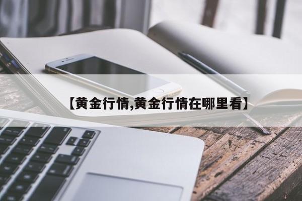 【黄金行情,黄金行情在哪里看】