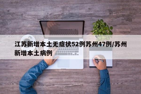 江苏新增本土无症状52例苏州47例/苏州新增本土病例